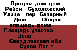 Продам дом дом › Район ­ Сухоложский › Улица ­ пер. Базарный › Дом ­ 15 › Общая площадь дома ­ 68 › Площадь участка ­ 7 000 › Цена ­ 2 000 000 - Свердловская обл., Сухой Лог г. Недвижимость » Дома, коттеджи, дачи продажа   